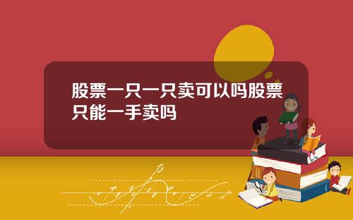 股票一只一只卖可以吗股票只能一手卖吗