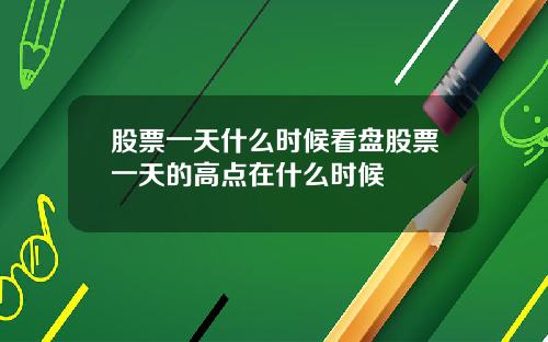 股票一天什么时候看盘股票一天的高点在什么时候