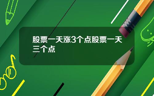 股票一天涨3个点股票一天三个点