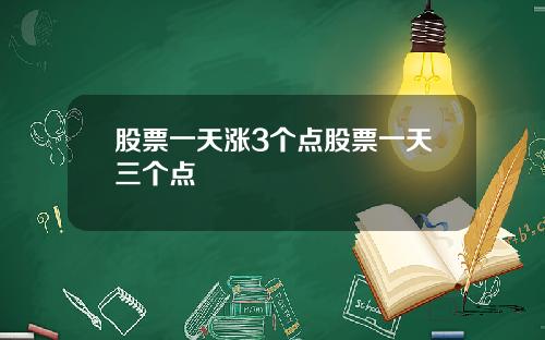 股票一天涨3个点股票一天三个点