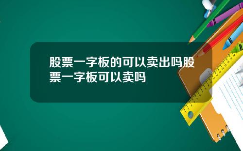 股票一字板的可以卖出吗股票一字板可以卖吗