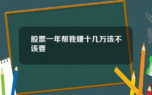 股票一年帮我赚十几万该不该要