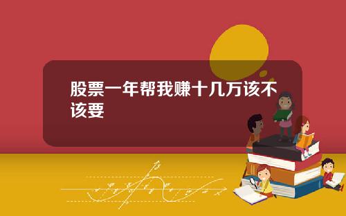 股票一年帮我赚十几万该不该要