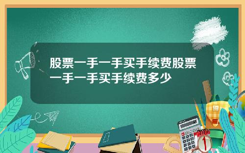 股票一手一手买手续费股票一手一手买手续费多少