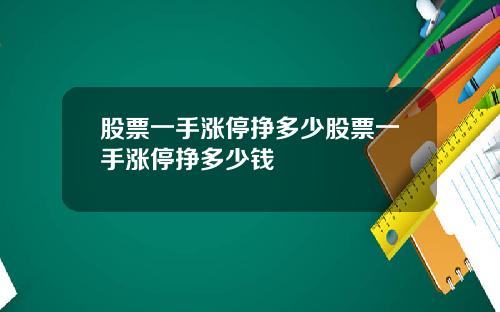 股票一手涨停挣多少股票一手涨停挣多少钱
