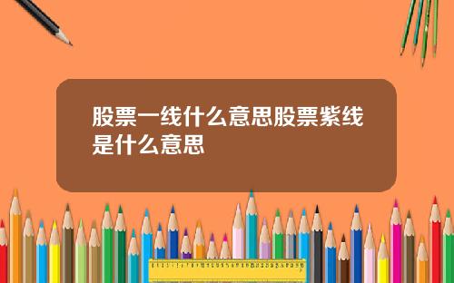 股票一线什么意思股票紫线是什么意思