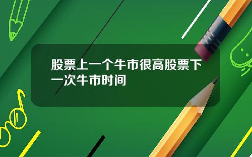 股票上一个牛市很高股票下一次牛市时间