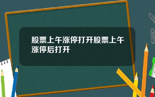 股票上午涨停打开股票上午涨停后打开