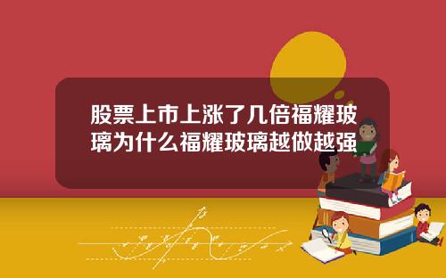股票上市上涨了几倍福耀玻璃为什么福耀玻璃越做越强