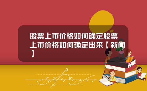 股票上市价格如何确定股票上市价格如何确定出来【新闻】