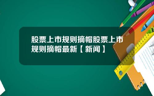 股票上市规则摘帽股票上市规则摘帽最新【新闻】