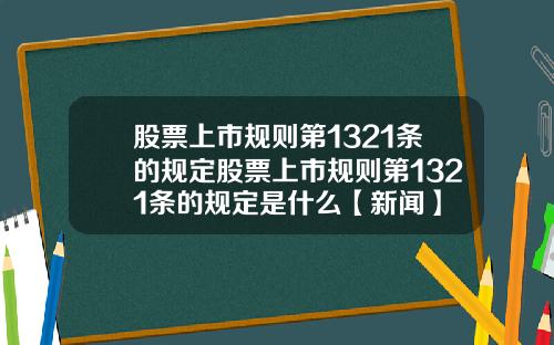 股票上市规则第1321条的规定股票上市规则第1321条的规定是什么【新闻】