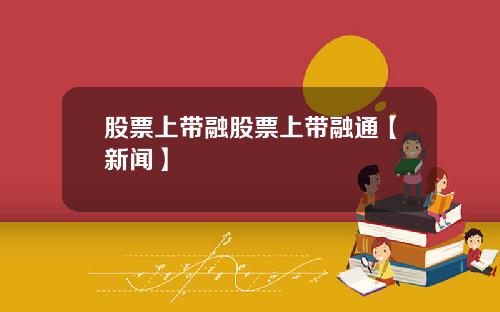 股票上带融股票上带融通【新闻】