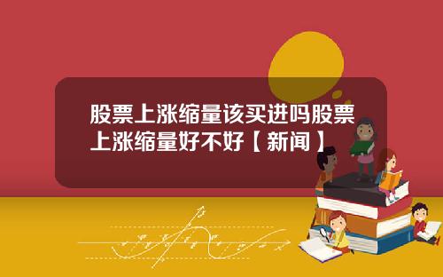股票上涨缩量该买进吗股票上涨缩量好不好【新闻】