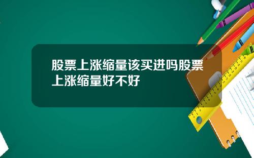 股票上涨缩量该买进吗股票上涨缩量好不好