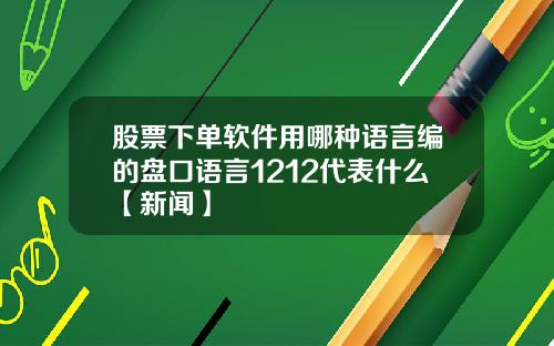 股票下单软件用哪种语言编的盘口语言1212代表什么【新闻】