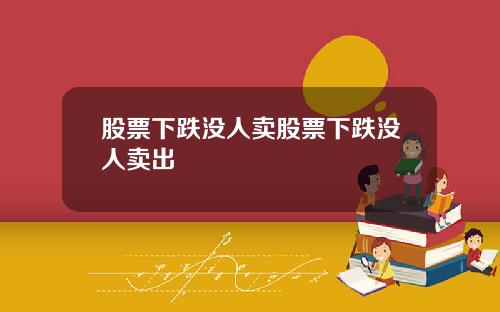 股票下跌没人卖股票下跌没人卖出