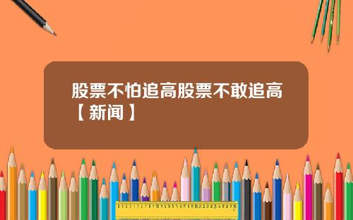 股票不怕追高股票不敢追高【新闻】