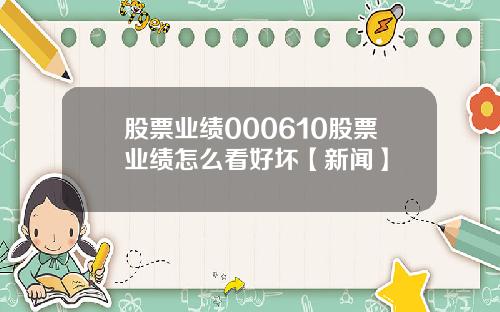 股票业绩000610股票业绩怎么看好坏【新闻】