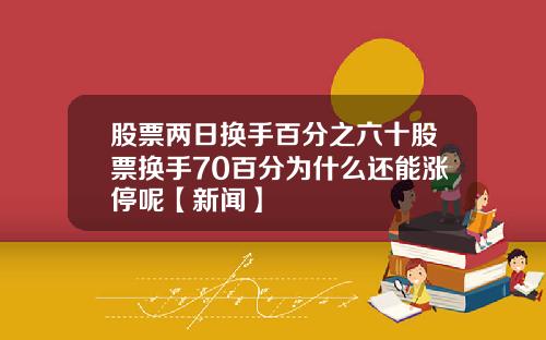 股票两日换手百分之六十股票换手70百分为什么还能涨停呢【新闻】