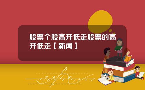 股票个股高开低走股票的高开低走【新闻】