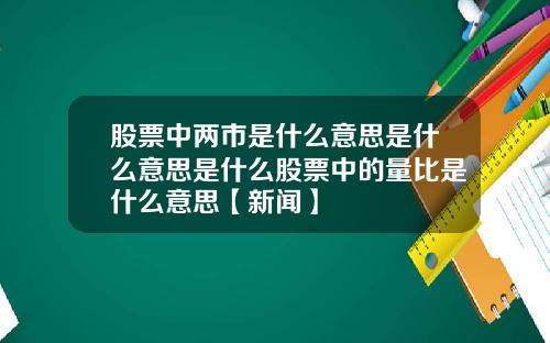 股票中两市是什么意思是什么意思是什么股票中的量比是什么意思【新闻】