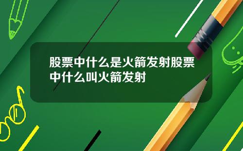 股票中什么是火箭发射股票中什么叫火箭发射