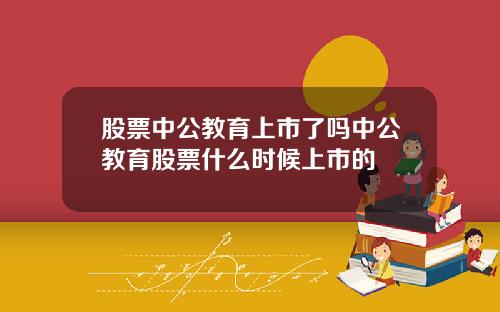 股票中公教育上市了吗中公教育股票什么时候上市的