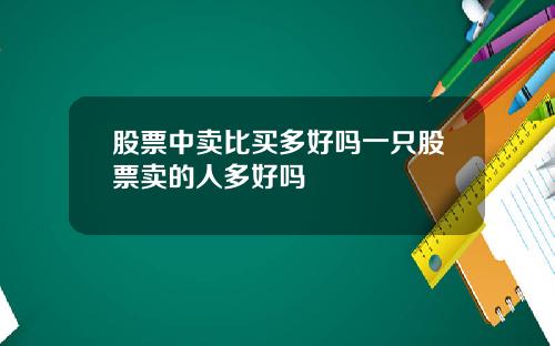 股票中卖比买多好吗一只股票卖的人多好吗