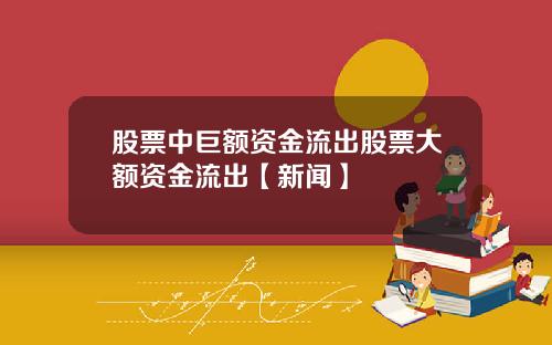 股票中巨额资金流出股票大额资金流出【新闻】