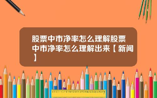 股票中市净率怎么理解股票中市净率怎么理解出来【新闻】
