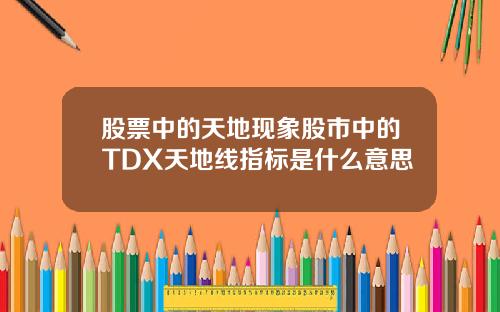 股票中的天地现象股市中的TDX天地线指标是什么意思