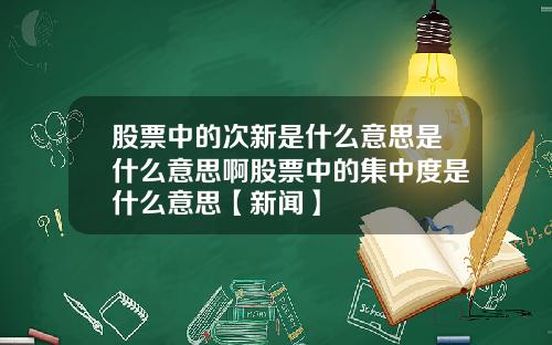 股票中的次新是什么意思是什么意思啊股票中的集中度是什么意思【新闻】