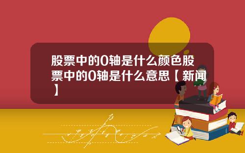 股票中的0轴是什么颜色股票中的0轴是什么意思【新闻】