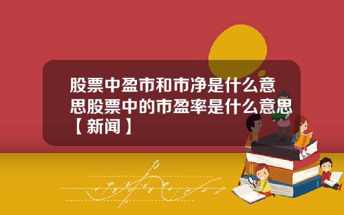 股票中盈市和市净是什么意思股票中的市盈率是什么意思【新闻】