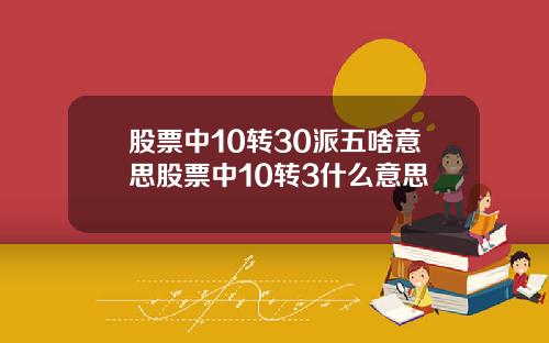 股票中10转30派五啥意思股票中10转3什么意思