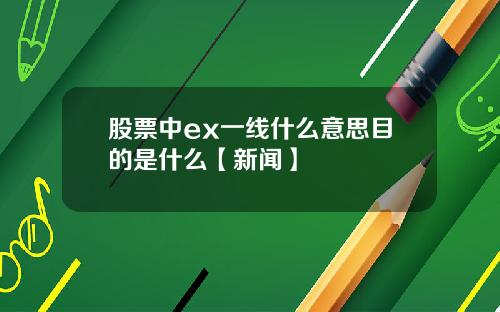 股票中ex一线什么意思目的是什么【新闻】