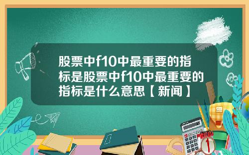 股票中f10中最重要的指标是股票中f10中最重要的指标是什么意思【新闻】