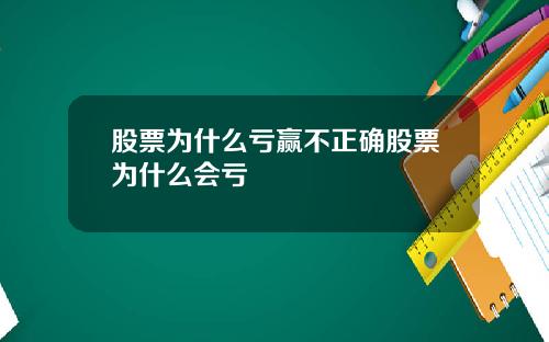 股票为什么亏赢不正确股票为什么会亏