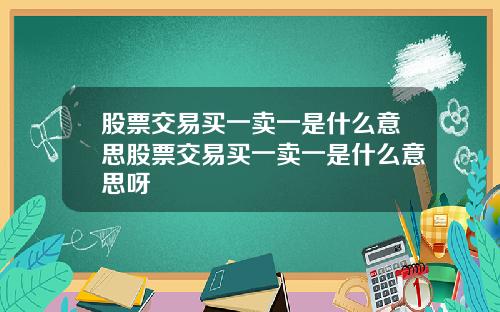 股票交易买一卖一是什么意思股票交易买一卖一是什么意思呀