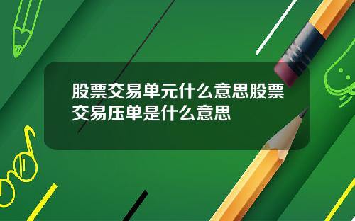 股票交易单元什么意思股票交易压单是什么意思