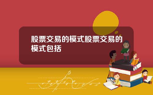 股票交易的模式股票交易的模式包括