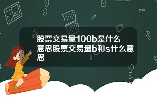 股票交易量100b是什么意思股票交易量b和s什么意思