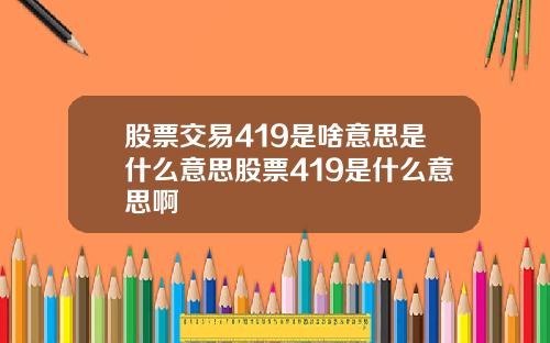 股票交易419是啥意思是什么意思股票419是什么意思啊