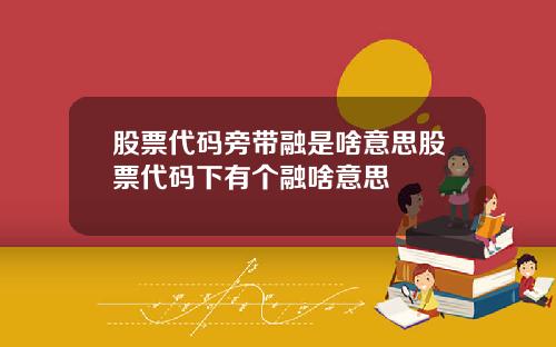 股票代码旁带融是啥意思股票代码下有个融啥意思
