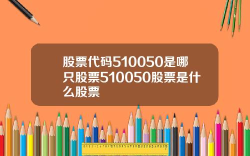 股票代码510050是哪只股票510050股票是什么股票