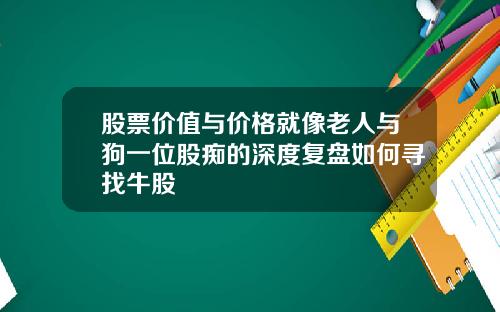 股票价值与价格就像老人与狗一位股痴的深度复盘如何寻找牛股