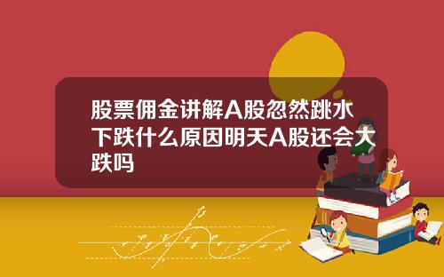 股票佣金讲解A股忽然跳水下跌什么原因明天A股还会大跌吗