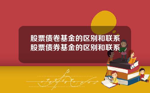 股票债卷基金的区别和联系股票债券基金的区别和联系