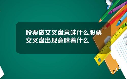 股票做交叉盘意味什么股票交叉盘出现意味着什么